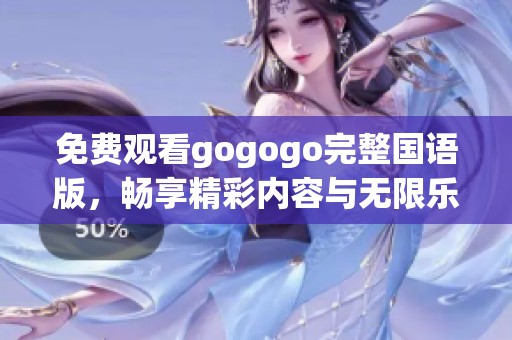 免费观看gogogo完整国语版，畅享精彩内容与无限乐趣