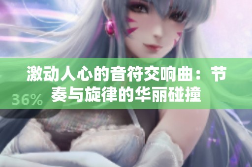 激动人心的音符交响曲：节奏与旋律的华丽碰撞