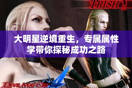 大明星逆境重生，专属属性学带你探秘成功之路