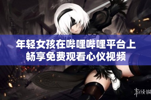 年轻女孩在哔哩哔哩平台上畅享免费观看心仪视频