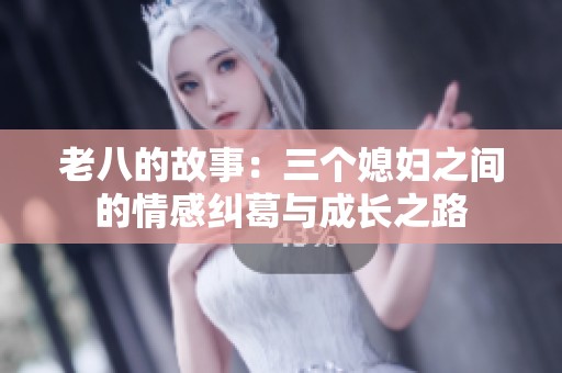 老八的故事：三个媳妇之间的情感纠葛与成长之路