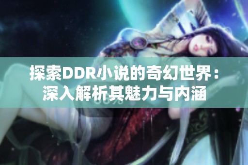 探索DDR小说的奇幻世界：深入解析其魅力与内涵