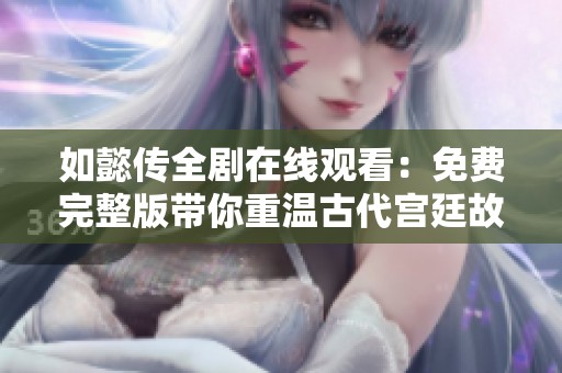 如懿传全剧在线观看：免费完整版带你重温古代宫廷故事