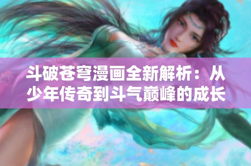 斗破苍穹漫画全新解析：从少年传奇到斗气巅峰的成长之路