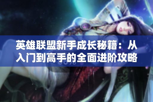 英雄联盟新手成长秘籍：从入门到高手的全面进阶攻略