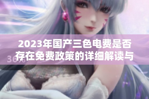 2023年国产三色电费是否存在免费政策的详细解读与分析