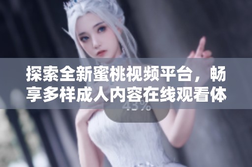 探索全新蜜桃视频平台，畅享多样成人内容在线观看体验