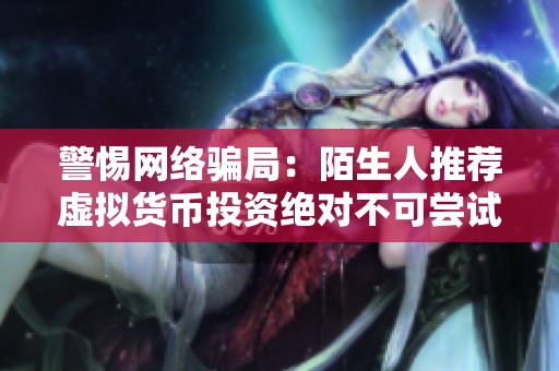 警惕网络骗局：陌生人推荐虚拟货币投资绝对不可尝试