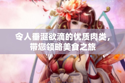 令人垂涎欲滴的优质肉类，带您领略美食之旅