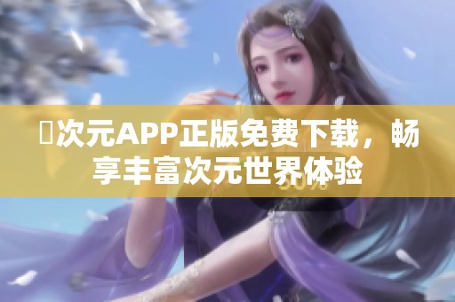 囧次元APP正版免费下载，畅享丰富次元世界体验