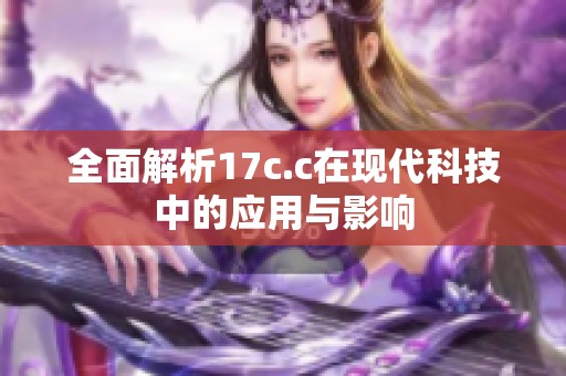 全面解析17c.c在现代科技中的应用与影响