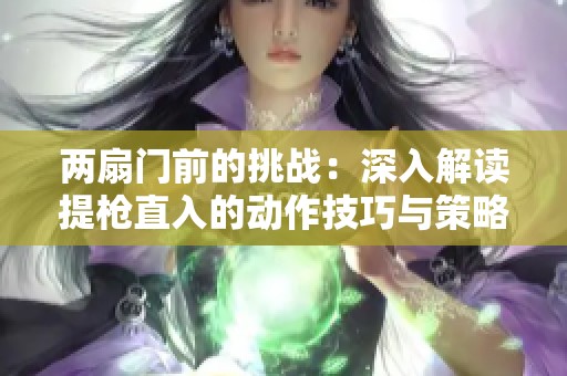 两扇门前的挑战：深入解读提枪直入的动作技巧与策略