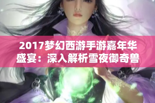 2017梦幻西游手游嘉年华盛宴：深入解析雪夜御奇兽活动详情