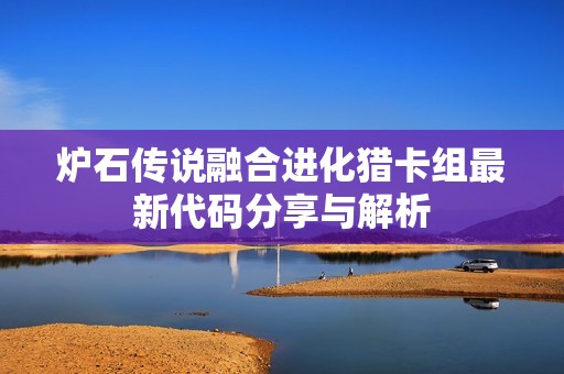 炉石传说融合进化猎卡组最新代码分享与解析