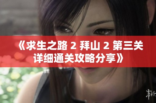 《求生之路 2 拜山 2 第三关详细通关攻略分享》