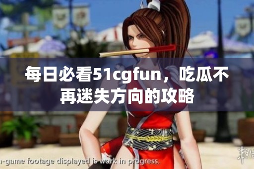 每日必看51cgfun，吃瓜不再迷失方向的攻略