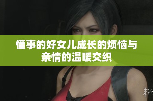 懂事的好女儿成长的烦恼与亲情的温暖交织