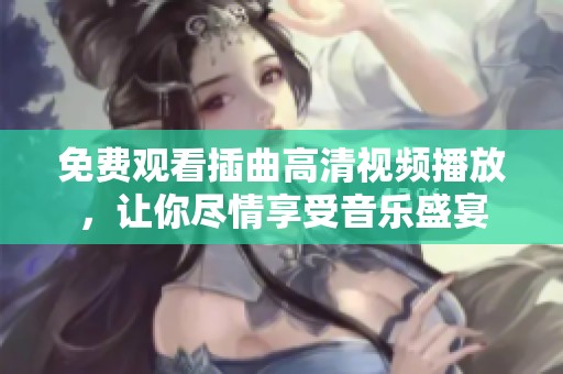 免费观看插曲高清视频播放，让你尽情享受音乐盛宴