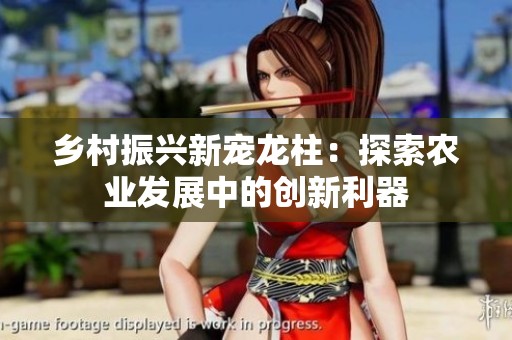 乡村振兴新宠龙柱：探索农业发展中的创新利器