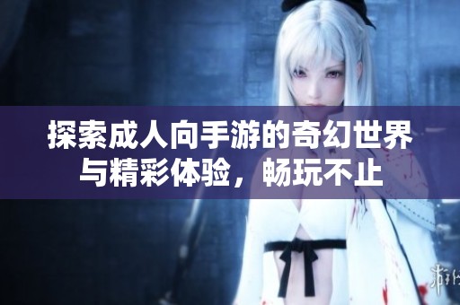 探索成人向手游的奇幻世界与精彩体验，畅玩不止