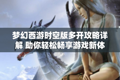 梦幻西游时空版多开攻略详解 助你轻松畅享游戏新体验