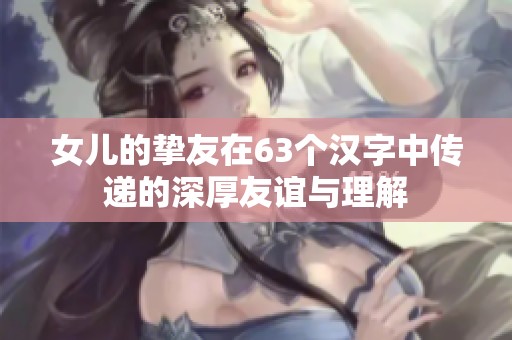 女儿的挚友在63个汉字中传递的深厚友谊与理解