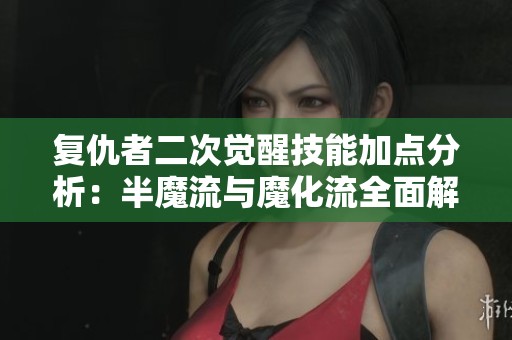 复仇者二次觉醒技能加点分析：半魔流与魔化流全面解析