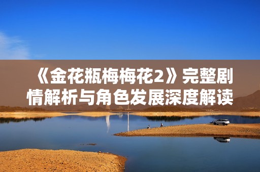 《金花瓶梅梅花2》完整剧情解析与角色发展深度解读