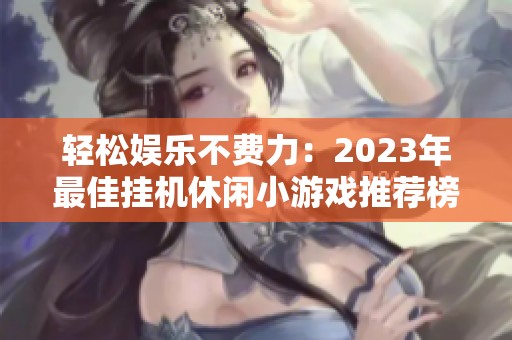 轻松娱乐不费力：2023年最佳挂机休闲小游戏推荐榜单