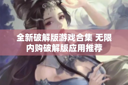 全新破解版游戏合集 无限内购破解版应用推荐