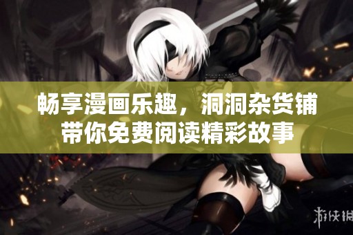 畅享漫画乐趣，洞洞杂货铺带你免费阅读精彩故事