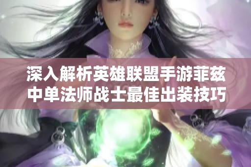 深入解析英雄联盟手游菲兹中单法师战士最佳出装技巧与策略