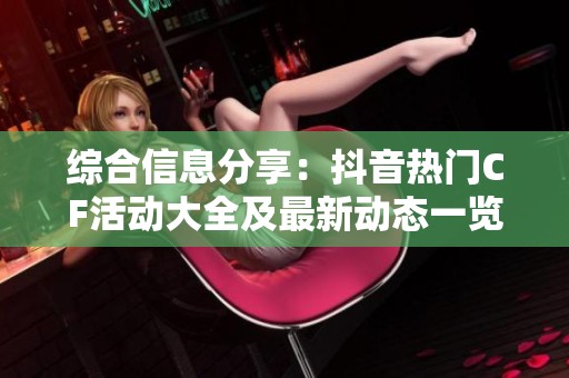 综合信息分享：抖音热门CF活动大全及最新动态一览
