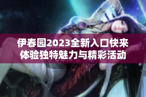 伊春园2023全新入口快来体验独特魅力与精彩活动