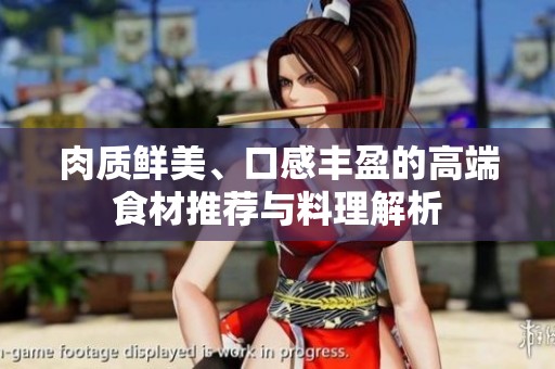 肉质鲜美、口感丰盈的高端食材推荐与料理解析