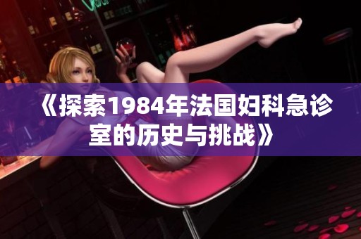 《探索1984年法国妇科急诊室的历史与挑战》