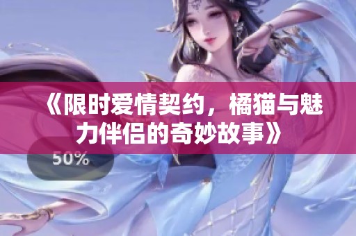 《限时爱情契约，橘猫与魅力伴侣的奇妙故事》