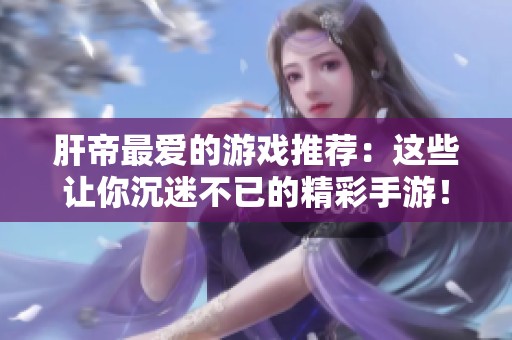 肝帝最爱的游戏推荐：这些让你沉迷不已的精彩手游！