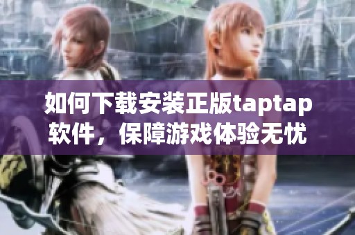 如何下载安装正版taptap软件，保障游戏体验无忧