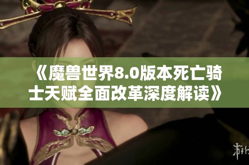 《魔兽世界8.0版本死亡骑士天赋全面改革深度解读》