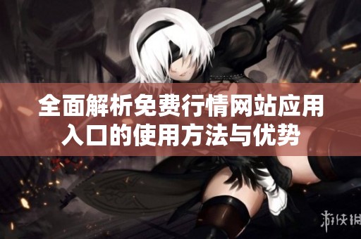 全面解析免费行情网站应用入口的使用方法与优势