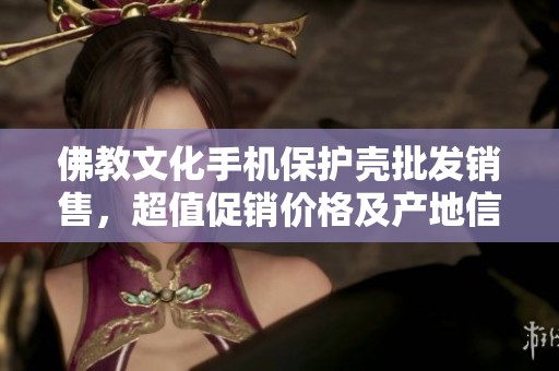 佛教文化手机保护壳批发销售，超值促销价格及产地信息分享