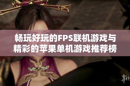 畅玩好玩的FPS联机游戏与精彩的苹果单机游戏推荐榜单