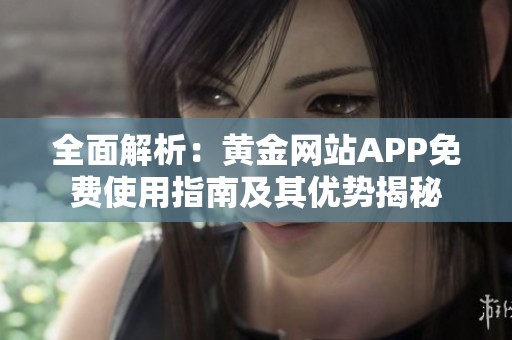 全面解析：黄金网站APP免费使用指南及其优势揭秘