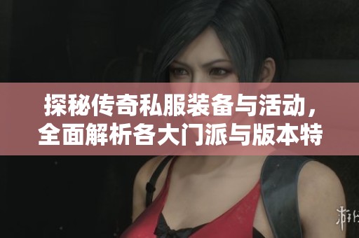 探秘传奇私服装备与活动，全面解析各大门派与版本特色