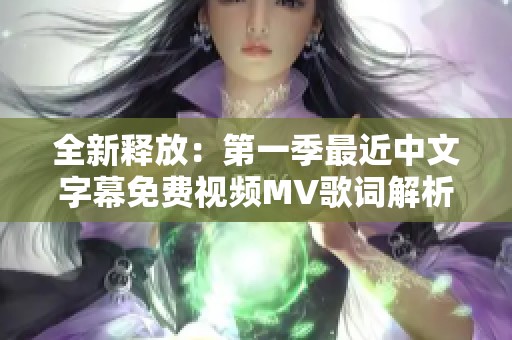 全新释放：第一季最近中文字幕免费视频MV歌词解析与分享
