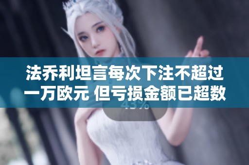 法乔利坦言每次下注不超过一万欧元 但亏损金额已超数十万