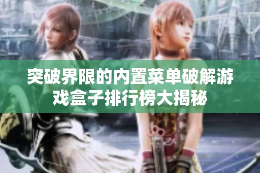 突破界限的内置菜单破解游戏盒子排行榜大揭秘