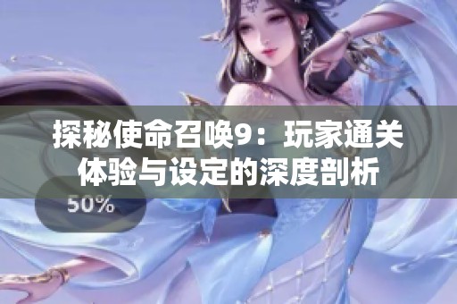 探秘使命召唤9：玩家通关体验与设定的深度剖析