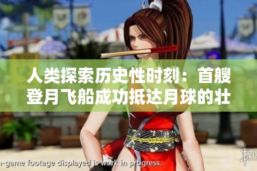 人类探索历史性时刻：首艘登月飞船成功抵达月球的壮举